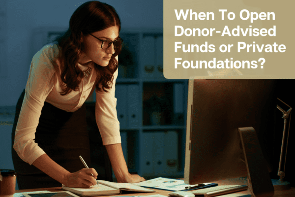When To Open Donor-Advised Funds or Private Foundations?   
